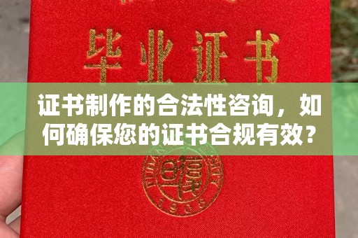 安龙证书制作的合法性咨询，如何确保您的证书合规有效？